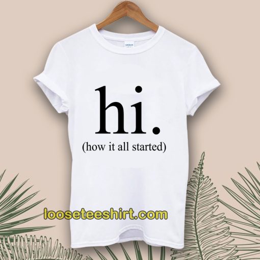 hi how it all started T-Shirt