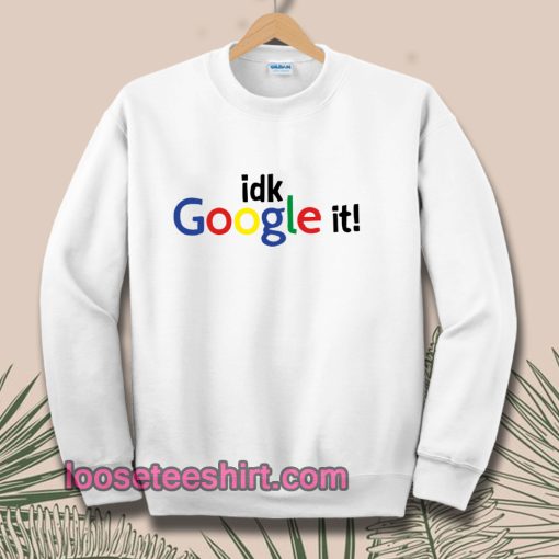 idk Google it Sweatshirt