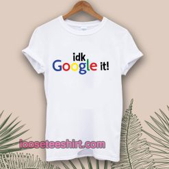 idk Google it T-shirt