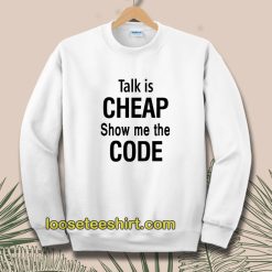 Talk is Cheap Show Me The Code Sweatshirt