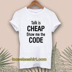 Talk is Cheap Show Me The Code Tshirt