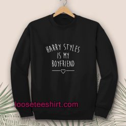 Harry styles is my boyfriend Sweatshirt