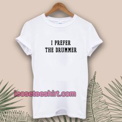 I Prefer The Drummer Tumblr Tshirts