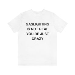 Gaslighting Is Not Real T-shirt