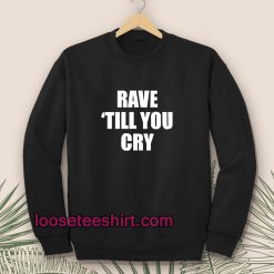 Rave Till You Cry Sweatshirt