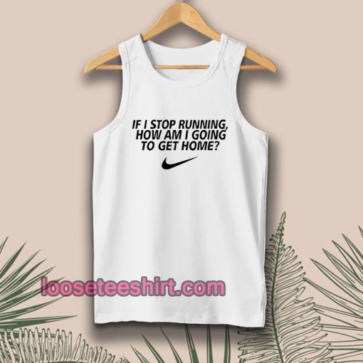 if i stop running how im a going to get home Tanktop