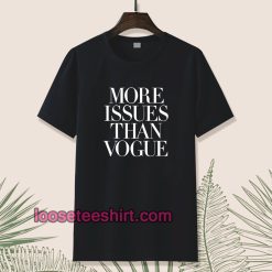 more issues than vogue Tshirt