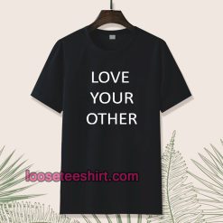 Love Your Other Unisex Tshirt