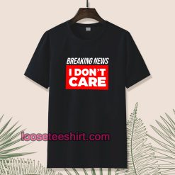 breaking-news-i-don-t-care-t-shirt