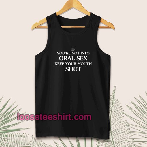 If you're Not Into Oral Sex Keep Your Mouth Shut Tanktop