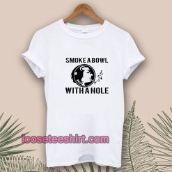 Smoke a Bowl With a Nole t shirt