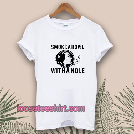 Smoke a Bowl With a Nole t shirt