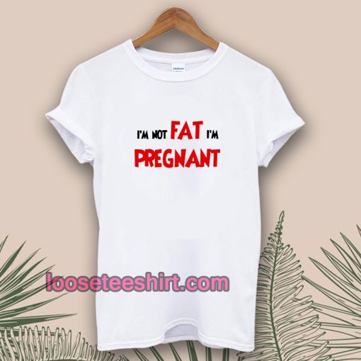 i'm not fat i'm pregnant t-shirt