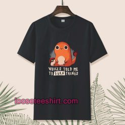 Charmander voices told me to burn things t shirt TPKJ1