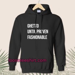 Ghetto Until Proven Fashionable hoodie TPKJ1