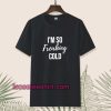 I'm So Freaking Cold T-shirt TPKJ1