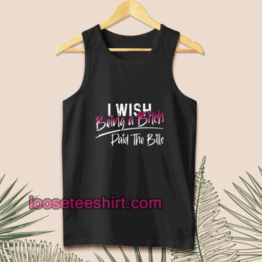 I WISH BEING A BITCH TANK TOP TPKJ1