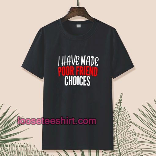 I have Made Poor Friend Choices T-Shirt TPKJ1