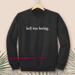 Hell was boring sweatshirt TPKJ1